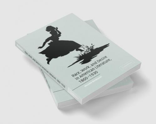 Race Work and Desire in American Literature 1860-1930