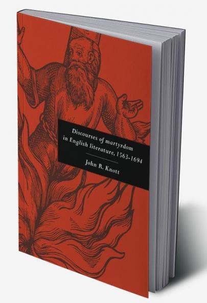 Discourses of Martyrdom in English Literature 1563 1694