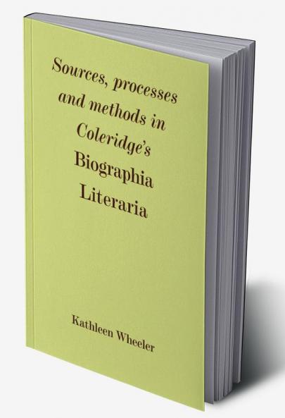 Sources Processes and Methods in Coleridge's 'Biographia Literaria'