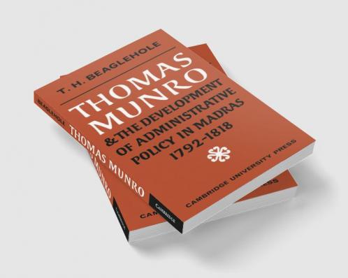 Thomas Munro and the Development of Administrative Policy in Madras 1792 1818