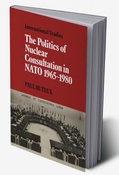 The Politics of Nuclear Consultation in NATO 1965 1980