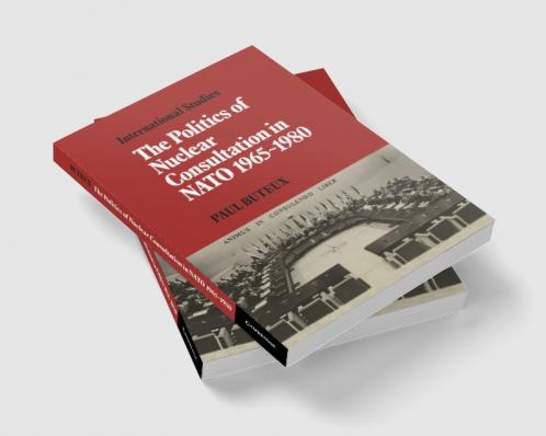 The Politics of Nuclear Consultation in NATO 1965 1980