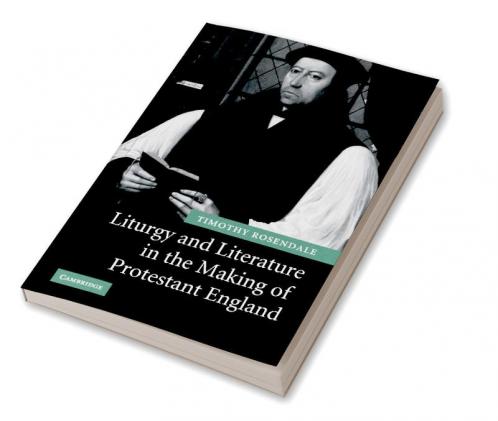 Liturgy and Literature in the Making of Protestant England