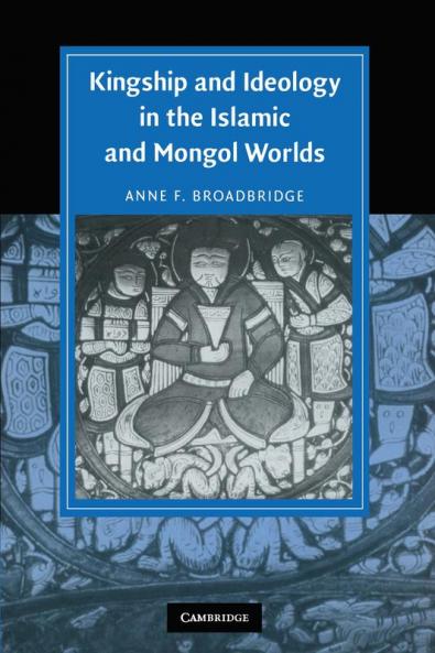 Kingship and Ideology in the Islamic and Mongol Worlds