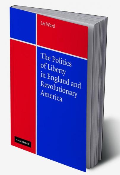 The Politics of Liberty in England and Revolutionary America