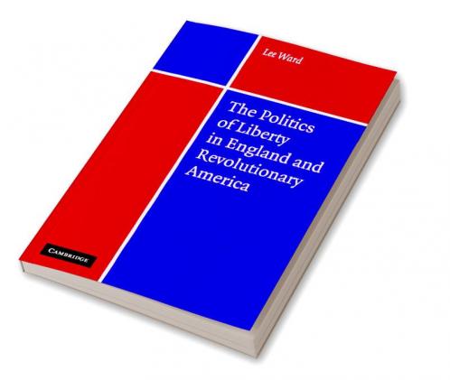 The Politics of Liberty in England and Revolutionary America