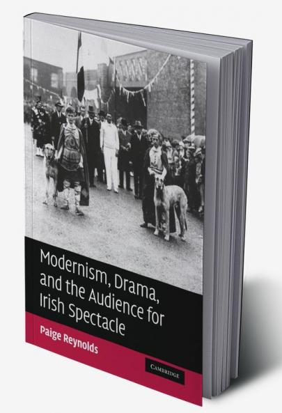 Modernism Drama and the Audience for Irish Spectacle