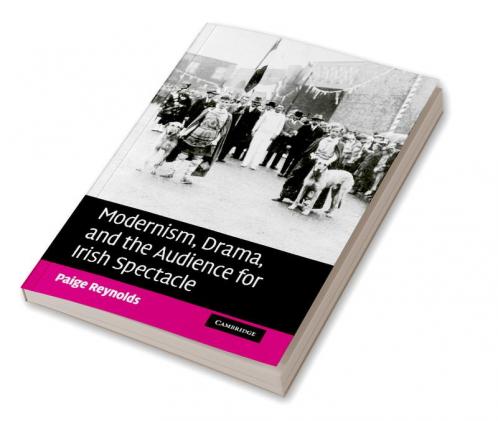 Modernism Drama and the Audience for Irish Spectacle
