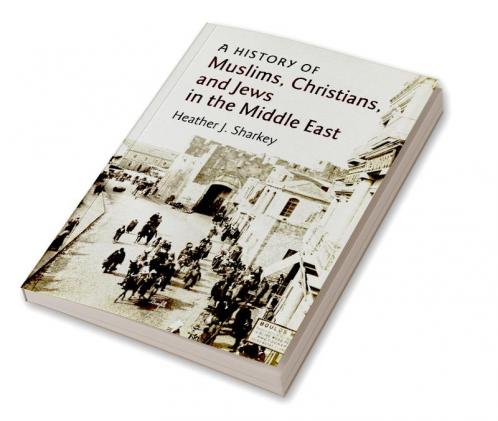 A History of Muslims Christians and Jews in the Middle             East