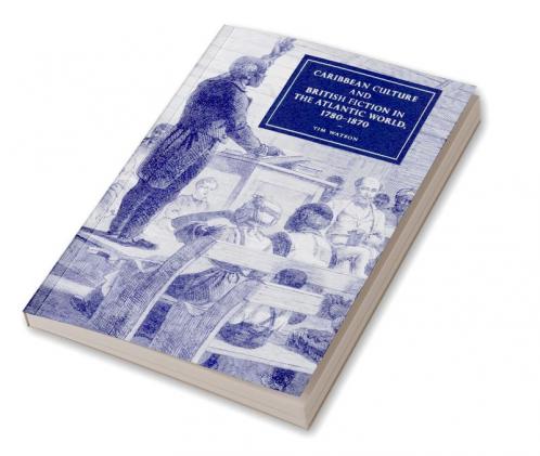 Caribbean Culture and British Fiction in the Atlantic World 1780 1870