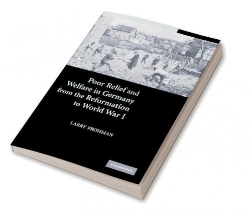 Poor Relief and Welfare in Germany from the Reformation to World War I