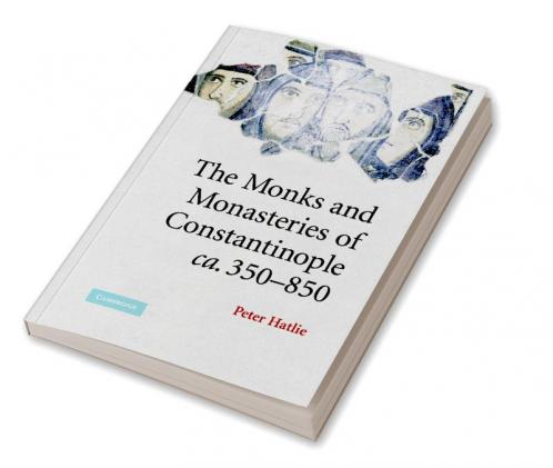 The Monks and Monasteries of Constantinople CA. 350 850