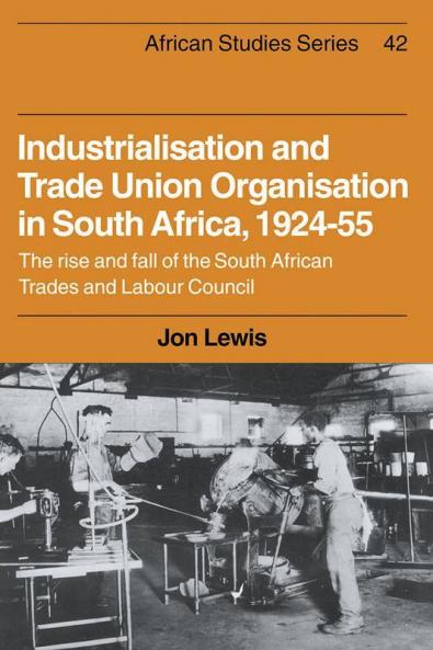 Industrialisation and Trade Union Organization in South Africa 1924 1955