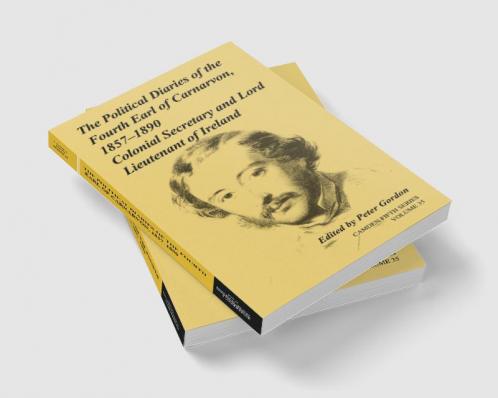 The Political Diaries of the Fourth Earl of Carnarvon 1857 1890