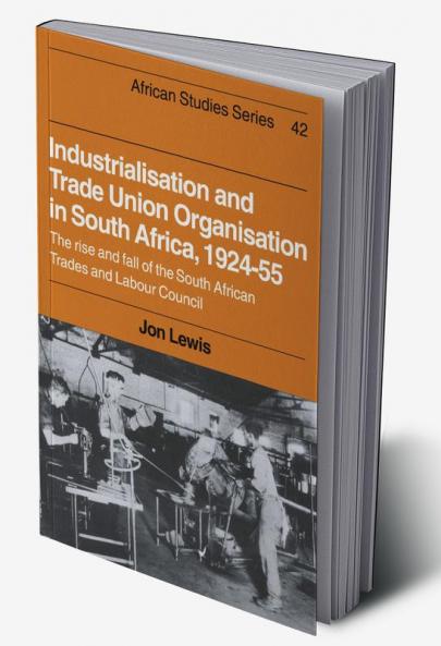 Industrialisation and Trade Union Organization in South Africa 1924 1955