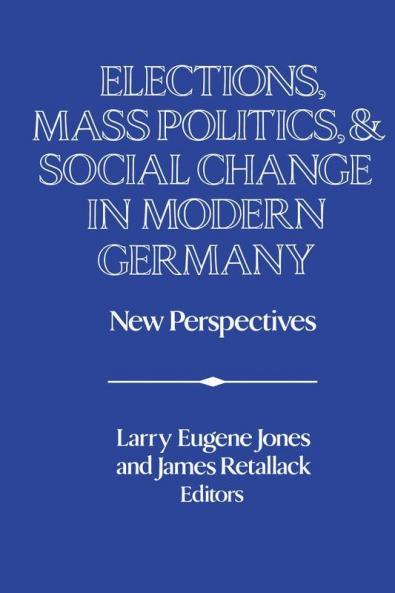 Elections Mass Politics and Social Change in Modern Germany