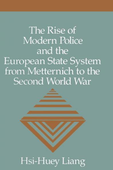 The Rise of Modern Police and the European State System from Metternich to the Second World War