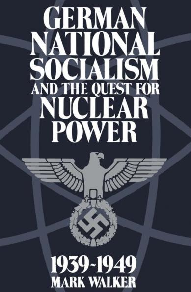 German National Socialism and the Quest for Nuclear Power 1939-1949
