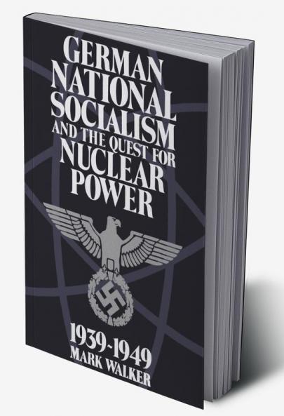 German National Socialism and the Quest for Nuclear Power 1939-1949