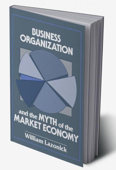 Business Organization and the Myth of the Market Economy