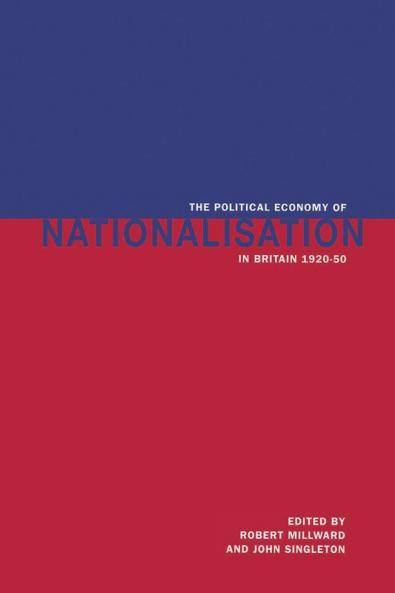 The Political Economy of Nationalisation in Britain 1920 1950