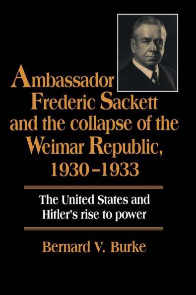 Ambassador Frederic Sackett and the Collapse of the Weimar Republic             1930-1933