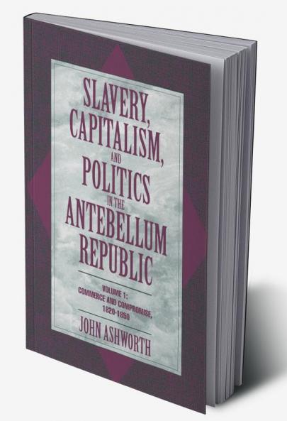 Slavery Capitalism and Politics in the Antebellum Republic