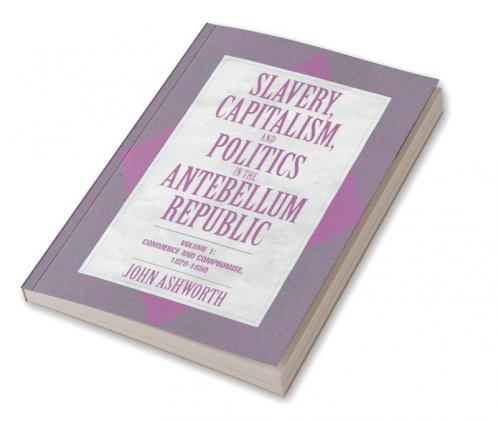 Slavery Capitalism and Politics in the Antebellum Republic