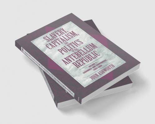 Slavery Capitalism and Politics in the Antebellum Republic