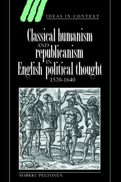 Classical Humanism and Republicanism in English Political Thought 1570 1640