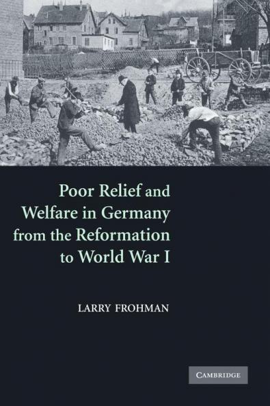 Poor Relief and Welfare in Germany from the Reformation to World War I