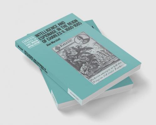 Intelligence and Espionage in the Reign of Charles II 1660 1685