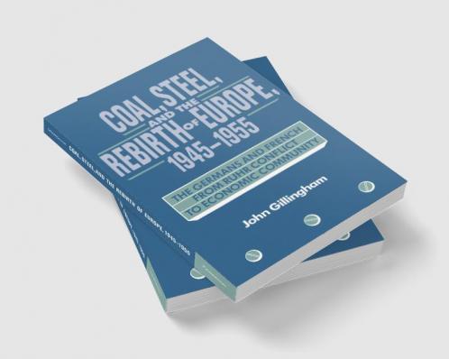 Coal Steel and the Rebirth of Europe 1945 1955