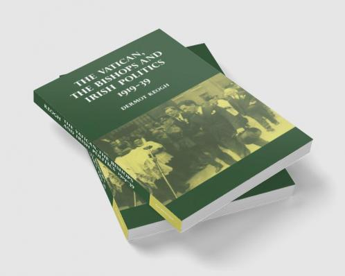 The Vatican the Bishops and Irish Politics 1919 39