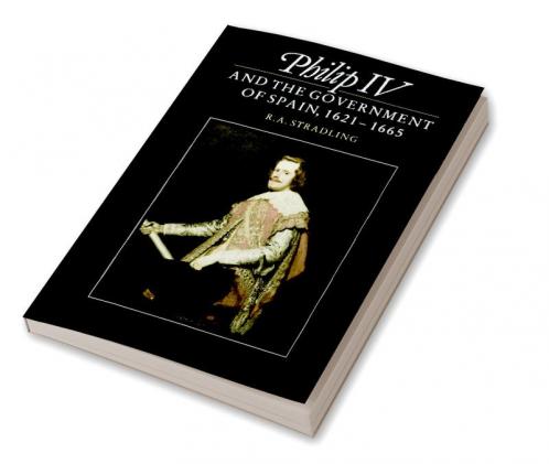 Philip IV and the Government of Spain 1621 1665