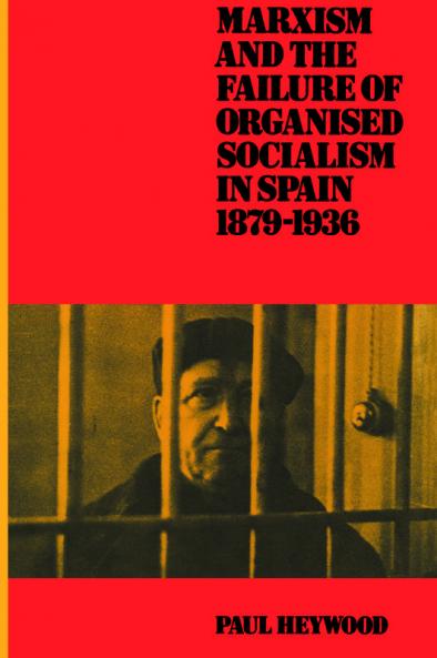 Marxism and the Failure of Organised Socialism in Spain 1879 1936