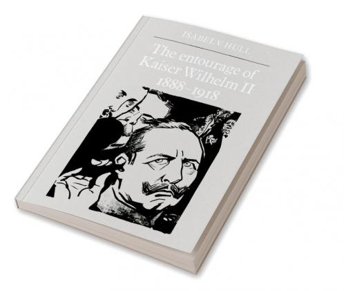 The Entourage of Kaiser Wilhelm II 1888 1918