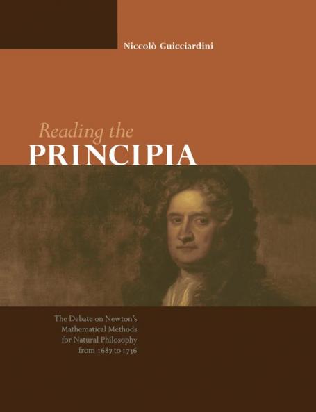 Reading the Principia the Debate on Newton's Mathematical Methods for Natural Philosophy from 1687 to 1736