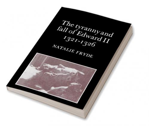 The Tyranny and Fall of Edward II 1321 1326