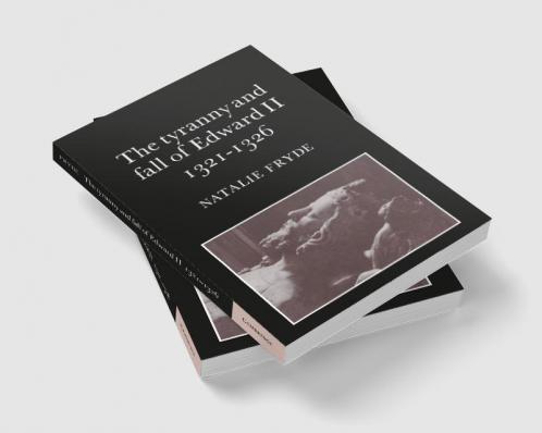The Tyranny and Fall of Edward II 1321 1326