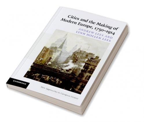 Cities and the Making of Modern Europe 1750-1914