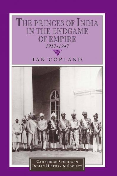 The Princes of India in the Endgame of Empire 1917 1947