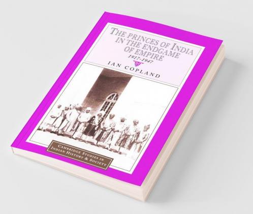 The Princes of India in the Endgame of Empire 1917 1947