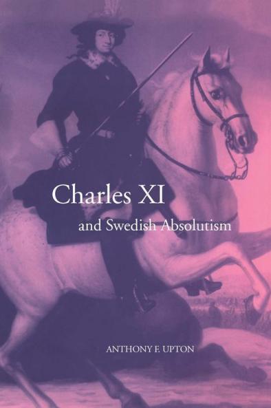 Charles XI and Swedish Absolutism 1660 1697