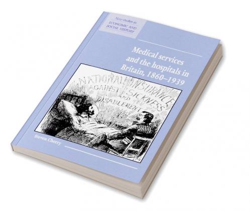 Medical Services and the Hospital in Britain 1860 1939