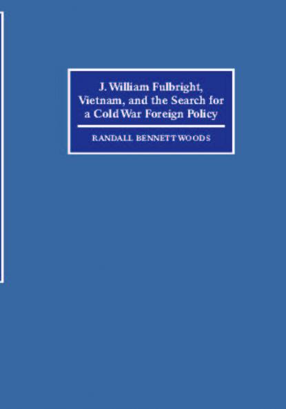 J. William Fulbright Vietnam and the Search for a Cold War Foreign Policy