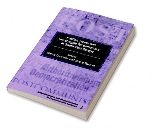 Politics Power and the Struggle for Democracy in South-East Europe