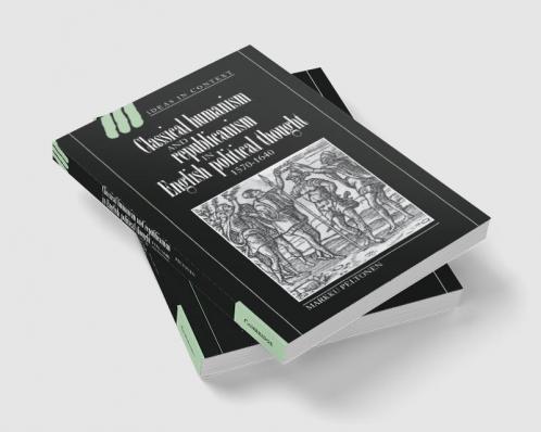 Classical Humanism and Republicanism in English Political Thought 1570 1640