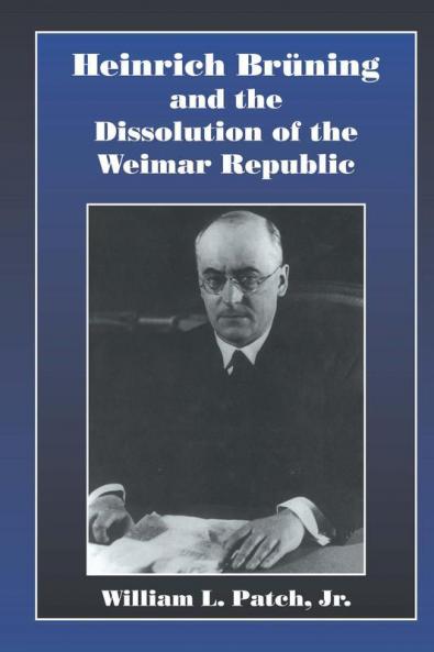 Heinrich Bruning and the Dissolution of the Weimar Republic