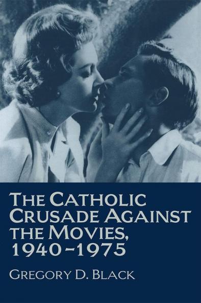 The Catholic Crusade Against the Movies 1940 1975